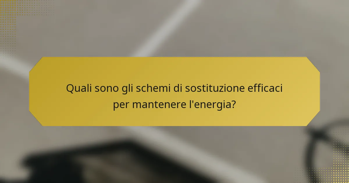 Quali sono gli schemi di sostituzione efficaci per mantenere l'energia?