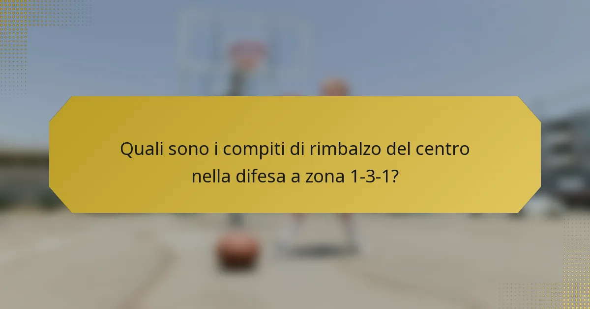 Quali sono i compiti di rimbalzo del centro nella difesa a zona 1-3-1?