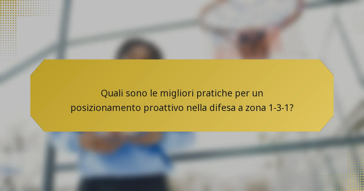 Quali sono le migliori pratiche per un posizionamento proattivo nella difesa a zona 1-3-1?